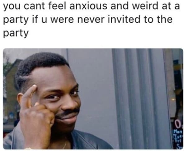 you cant feel anxious and weird at a party social anxiety meme