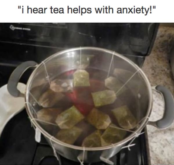 i hear tea helps with anxiety meme