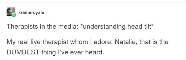 Real life Therapy quotes, movies and tv depiction of therapy, sessions with doctor, psychiatry, funny wrong media depictions of therapists, funny breakthroughs in therapy, funny stories, Tumblr images, IRL versus fantasy, movies vs reality