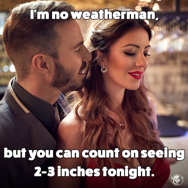 I'm not weatherman but you can count on 2 or 3 inches, Funny self deprecating pick up lines, pick up artist fails, hilarious mean self-owns, dating, love, relationships