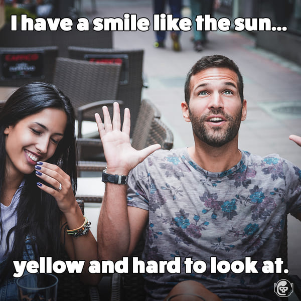 A smile like the sun, yellow and hard to look at, Funny self deprecating pick up lines, pick up artist fails, hilarious mean self-owns, dating, love, relationships