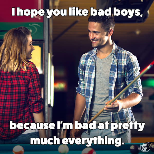 you like bad boys, because I'm bad at everything, Funny self deprecating pick up lines, pick up artist fails, hilarious mean self-owns, dating, love, relationships