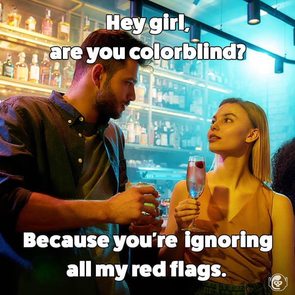 You must be colorblind because you're ignoring all my red flags, Funny self deprecating pick up lines, pick up artist fails, hilarious mean self-owns, dating, love, relationships