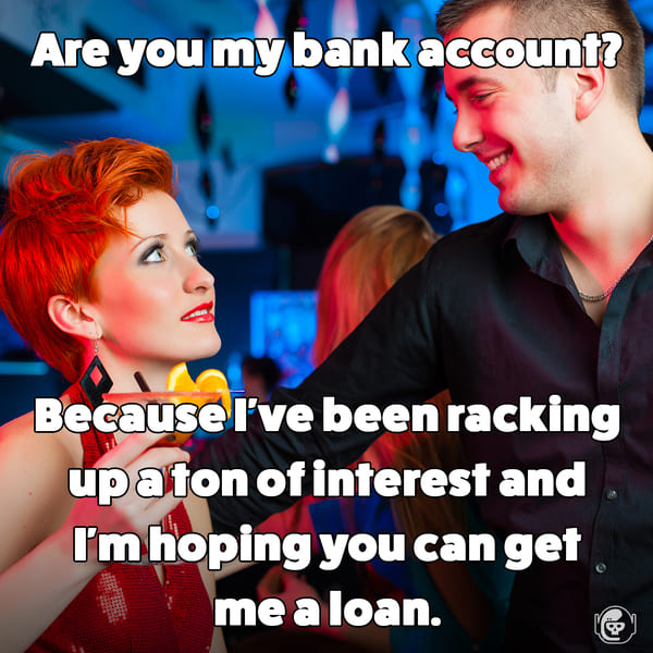 Are you my bank account because I'd been racking up interest, Funny self deprecating pick up lines, pick up artist fails, hilarious mean self-owns, dating, love, relationships