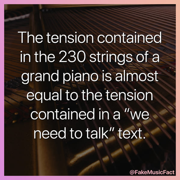 pianos have a lot of tension, more than a breakup text, Fake Music Facts Instagram, funny memes about bands, fake history, fake music history, hilarious memes, fakemusicfact, instagram, comedy, lol, jokes, memes, musicians