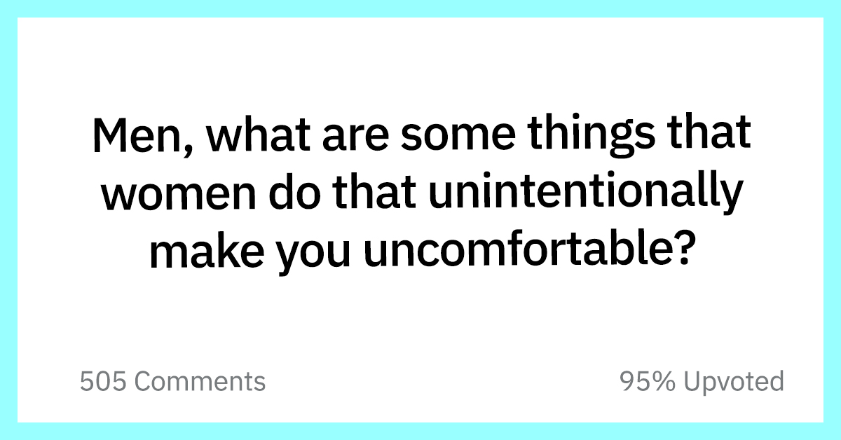 19 Men Share Things That Women Do That Make Them Uncomfortable