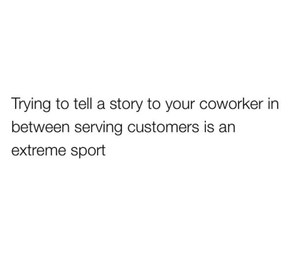 server meme - trying to tell a story to your coworker in between serving customers is an extreme sport